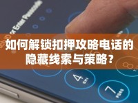 如何解鎖扣押攻略電話的隱藏線索與策略？