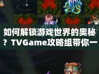 如何解鎖游戲世界的奧秘？TVGame攻略組帶你一探究竟！