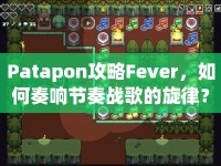 Patapon攻略Fever，如何奏響節(jié)奏戰(zhàn)歌的旋律？
