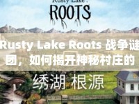 Rusty Lake Roots 戰(zhàn)爭(zhēng)謎團(tuán)，如何揭開神秘村莊的隱藏真相？