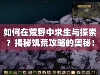 如何在荒野中求生與探索？揭秘饑荒攻略的奧秘！