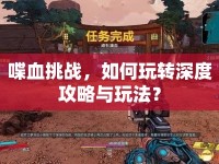 喋血挑戰(zhàn)，如何玩轉(zhuǎn)深度攻略與玩法？