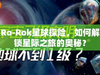 Ro-Rok星球探險(xiǎn)，如何解鎖星際之旅的奧秘？