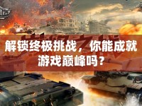 解鎖終極挑戰(zhàn)，你能成就游戲巔峰嗎？