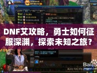 DNF艾攻略，勇士如何征服深淵，探索未知之旅？