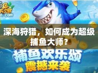 深海狩獵，如何成為超級捕魚大師？