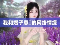 我和嫂子意玪的網(wǎng)絡(luò)情緣
