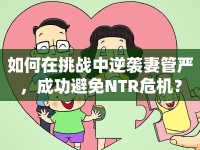 如何在挑戰(zhàn)中逆襲妻管嚴，成功避免NTR危機？