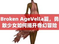 Broken AgeVella篇，勇敢少女如何揭開奇幻冒險的秘密？