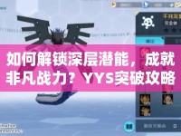 如何解鎖深層潛能，成就非凡戰(zhàn)力？YYS突破攻略來啦！