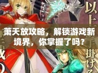 蕭天放攻略，解鎖游戲新境界，你掌握了嗎？