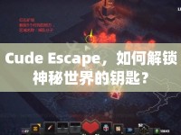 Cude Escape，如何解鎖神秘世界的鑰匙？