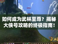如何成為武林至尊？揭秘大俠號(hào)攻略的終極指南！