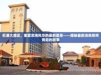 石浦大酒店，重塑濱海風(fēng)華的最新篇章——揭秘最新消息視頻背后的故事