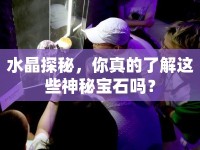 水晶探秘，你真的了解這些神秘寶石嗎？