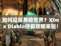 如何征服黑暗世界？Xbox Diablo終極攻略來啦！