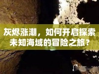 灰燼漲潮，如何開啟探索未知海域的冒險之旅？