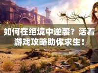 如何在絕境中逆襲？活著游戲攻略助你求生！