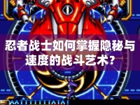 忍者戰(zhàn)士如何掌握隱秘與速度的戰(zhàn)斗藝術(shù)？