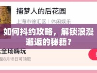 如何抖約攻略，解鎖浪漫邂逅的秘籍？