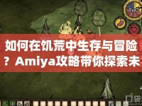 如何在饑荒中生存與冒險(xiǎn)？Amiya攻略帶你探索未知！