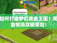 如何打造夢(mèng)幻美食王國(guó)？美食牧場(chǎng)攻略來(lái)啦！