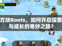 方塊Roots，如何開啟探索與成長的奇妙之旅？