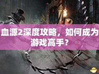 血源2深度攻略，如何成為游戲高手？