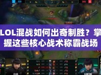 LOL混戰(zhàn)如何出奇制勝？掌握這些核心戰(zhàn)術(shù)稱霸戰(zhàn)場！