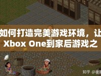 如何打造完美游戲環(huán)境，讓Xbox One到家后游戲之旅更暢快？