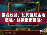 雷龍攻略，如何征服古老遺跡？終極指南揭曉！