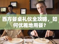 西方餐桌禮儀全攻略，如何優(yōu)雅地用餐？