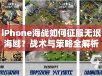 iPhone海戰(zhàn)如何征服無垠海域？戰(zhàn)術與策略全解析！