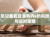 忘記戴套且沒有內(nèi)s的風(fēng)險與應(yīng)對策略