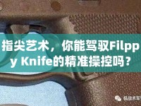 指尖藝術(shù)，你能駕馭Filppy Knife的精準(zhǔn)操控嗎？