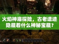 火焰神廟探險(xiǎn)，古老遺跡隱藏著什么神秘寶藏？