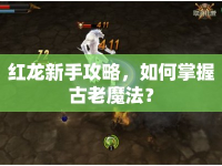 紅龍新手攻略，如何掌握古老魔法？