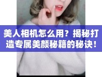 美人相機(jī)怎么用？揭秘打造專屬美顏秘籍的秘訣！
