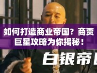 如何打造商業(yè)帝國(guó)？商賈巨星攻略為你揭秘！