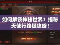 如何解鎖神秘世界？揭秘天使行終極攻略！