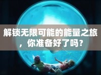 解鎖無限可能的能量之旅，你準(zhǔn)備好了嗎？