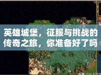 英雄城堡，征服與挑戰(zhàn)的傳奇之旅，你準(zhǔn)備好了嗎？