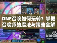 DNF召喚如何玩轉(zhuǎn)？掌握召喚師的魔法與策略全解析！