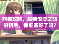 麗奈攻略，解鎖浪漫之旅的鑰匙，你準(zhǔn)備好了嗎？