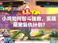 小雞如何智斗強(qiáng)敵，實(shí)現(xiàn)萌寵復(fù)仇計(jì)劃？