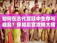 如何在古代宮廷中生存與崛起？穿越后宮攻略大揭秘！