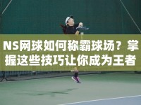NS網(wǎng)球如何稱霸球場？掌握這些技巧讓你成為王者