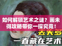 如何解鎖藝術(shù)之謎？畫未得攻略帶你一探究竟！
