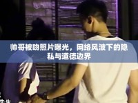 帥哥被吻照片曝光，網(wǎng)絡(luò)風(fēng)波下的隱私與道德邊界