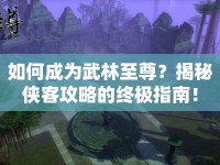 如何成為武林至尊？揭秘俠客攻略的終極指南！